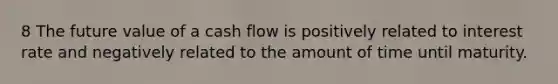 8 The future value of a cash flow is positively related to interest rate and negatively related to the amount of time until maturity.