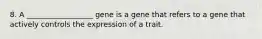 8. A __________________ gene is a gene that refers to a gene that actively controls the expression of a trait.