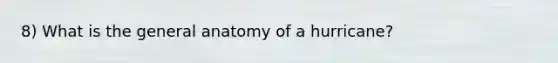 8) What is the general anatomy of a hurricane?