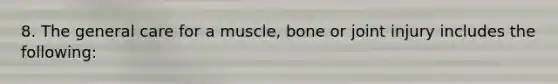 8. The general care for a muscle, bone or joint injury includes the following: