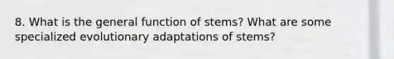 8. What is the general function of stems? What are some specialized evolutionary adaptations of stems?