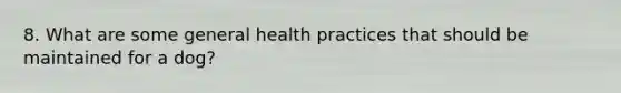 8. What are some general health practices that should be maintained for a dog?