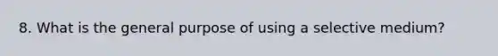 8. What is the general purpose of using a selective medium?