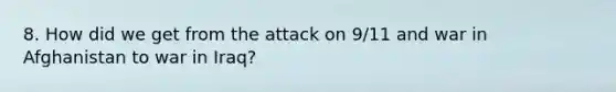8. How did we get from the attack on 9/11 and war in Afghanistan to war in Iraq?
