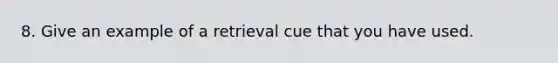 8. Give an example of a retrieval cue that you have used.