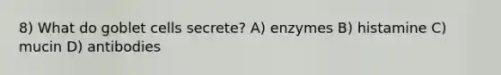 8) What do goblet cells secrete? A) enzymes B) histamine C) mucin D) antibodies
