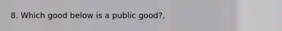 8. Which good below is a public good?,