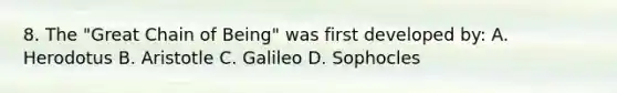 8. The "Great Chain of Being" was first developed by: A. Herodotus B. Aristotle C. Galileo D. Sophocles