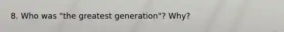 8. Who was "the greatest generation"? Why?