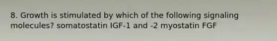 8. Growth is stimulated by which of the following signaling molecules? somatostatin IGF-1 and -2 myostatin FGF