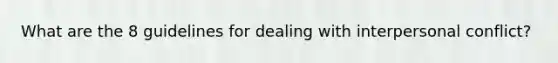 What are the 8 guidelines for dealing with interpersonal conflict?