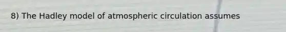 8) The Hadley model of atmospheric circulation assumes