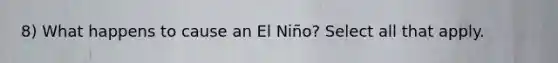 8) What happens to cause an El Niño? Select all that apply.