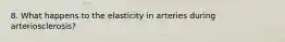 8. What happens to the elasticity in arteries during arteriosclerosis?