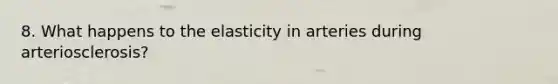 8. What happens to the elasticity in arteries during arteriosclerosis?