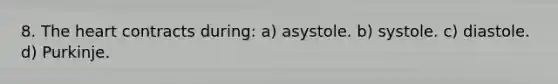 8. <a href='https://www.questionai.com/knowledge/kya8ocqc6o-the-heart' class='anchor-knowledge'>the heart</a> contracts during: a) asystole. b) systole. c) diastole. d) Purkinje.