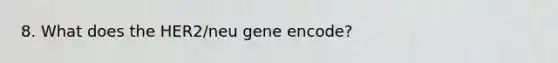 8. What does the HER2/neu gene encode?