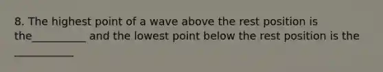 8. The highest point of a wave above the rest position is the__________ and the lowest point below the rest position is the ___________