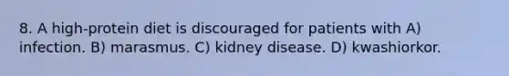 8. A high-protein diet is discouraged for patients with A) infection. B) marasmus. C) kidney disease. D) kwashiorkor.