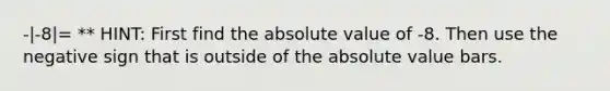 -|-8|= ** HINT: First find the absolute value of -8. Then use the negative sign that is outside of the absolute value bars.