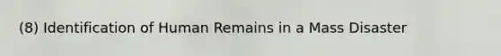 (8) Identification of Human Remains in a Mass Disaster