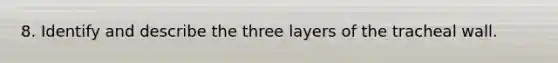 8. Identify and describe the three layers of the tracheal wall.