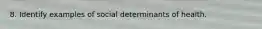 8. Identify examples of social determinants of health.