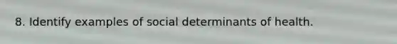 8. Identify examples of social determinants of health.