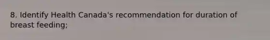 8. Identify Health Canada's recommendation for duration of breast feeding;