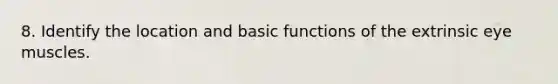 8. Identify the location and basic functions of the extrinsic eye muscles.