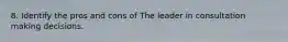 8. Identify the pros and cons of The leader in consultation making decisions.