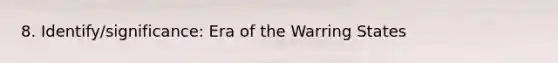 8. Identify/significance: Era of the Warring States