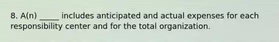 8. A(n) _____ includes anticipated and actual expenses for each responsibility center and for the total organization.