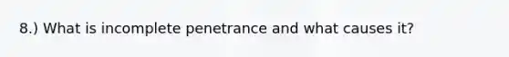 8.) What is incomplete penetrance and what causes it?