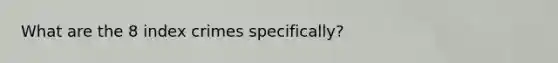 What are the 8 index crimes specifically?