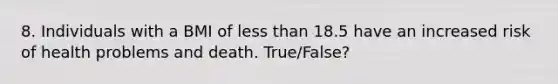 8. Individuals with a BMI of <a href='https://www.questionai.com/knowledge/k7BtlYpAMX-less-than' class='anchor-knowledge'>less than</a> 18.5 have an increased risk of health problems and death. True/False?