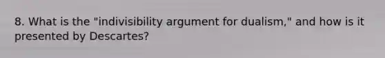 8. What is the "indivisibility argument for dualism," and how is it presented by Descartes?