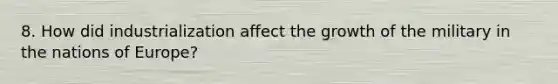 8. How did industrialization affect the growth of the military in the nations of Europe?