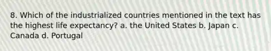 8. Which of the industrialized countries mentioned in the text has the highest life expectancy? a. the United States b. Japan c. Canada d. Portugal