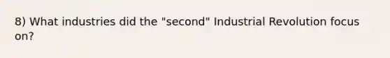 8) What industries did the "second" Industrial Revolution focus on?