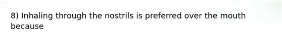8) Inhaling through the nostrils is preferred over the mouth because