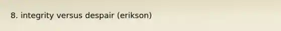 8. integrity versus despair (erikson)