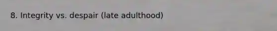 8. Integrity vs. despair (late adulthood)