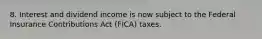 8. Interest and dividend income is now subject to the Federal Insurance Contributions Act (FICA) taxes.