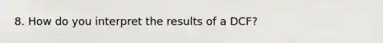 8. How do you interpret the results of a DCF?