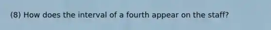 (8) How does the interval of a fourth appear on the staff?