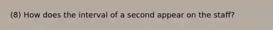 (8) How does the interval of a second appear on the staff?