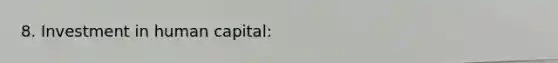 8. Investment in human capital: