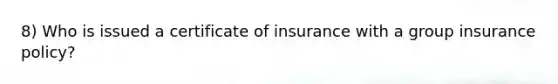 8) Who is issued a certificate of insurance with a group insurance policy?