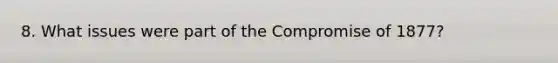 8. What issues were part of the Compromise of 1877?